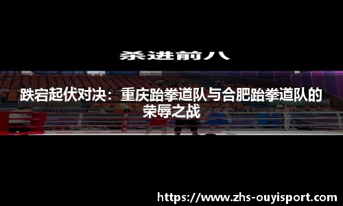 跌宕起伏对决：重庆跆拳道队与合肥跆拳道队的荣辱之战