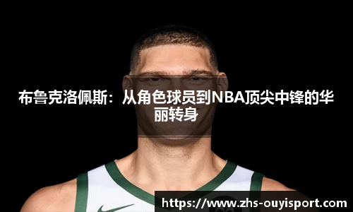 布鲁克洛佩斯：从角色球员到NBA顶尖中锋的华丽转身