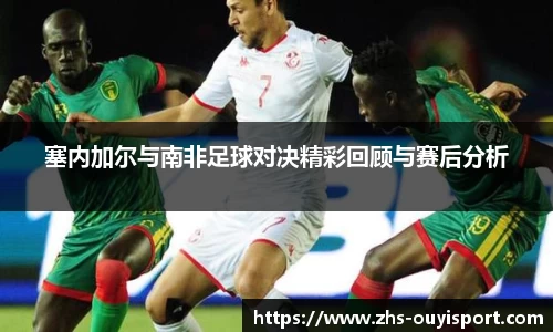 塞内加尔与南非足球对决精彩回顾与赛后分析