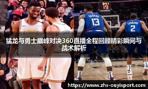 猛龙与勇士巅峰对决360直播全程回顾精彩瞬间与战术解析